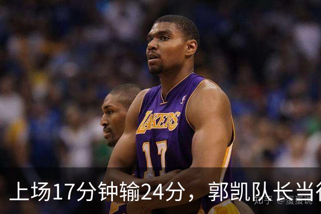 上场17分钟输24分，郭凯队长当得不称职，球迷：把心思放在篮球上