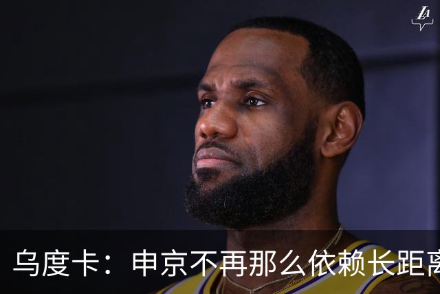 乌度卡：申京不再那么依赖长距离抛投和勾手了 而是强行往里杀