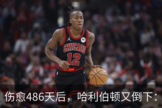 伤愈486天后，哈利伯顿又倒下：左腿筋拉伤