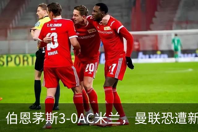 伯恩茅斯3-0AC米兰，曼联恐遭新军狙击