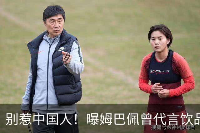别惹中国人！曝姆巴佩曾代言饮品单日销量为0 西甲1年要少赚1亿欧
