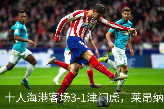 十人海港客场3-1津门虎，莱昂纳多2射1传，安佩姆破门