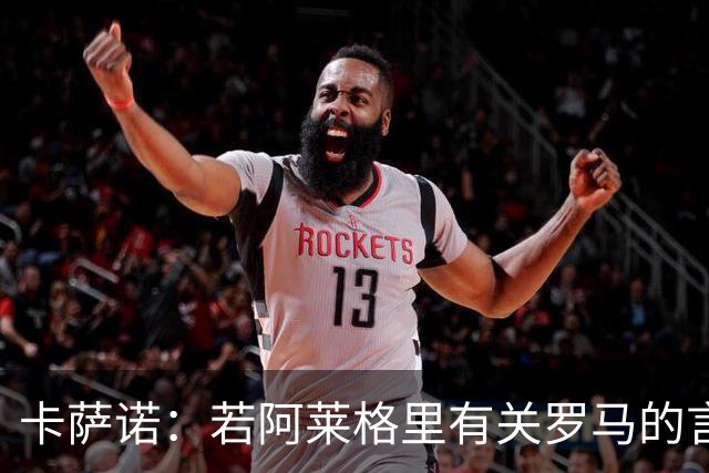 卡萨诺：若阿莱格里有关罗马的言论属实，就应该将其逐出足坛