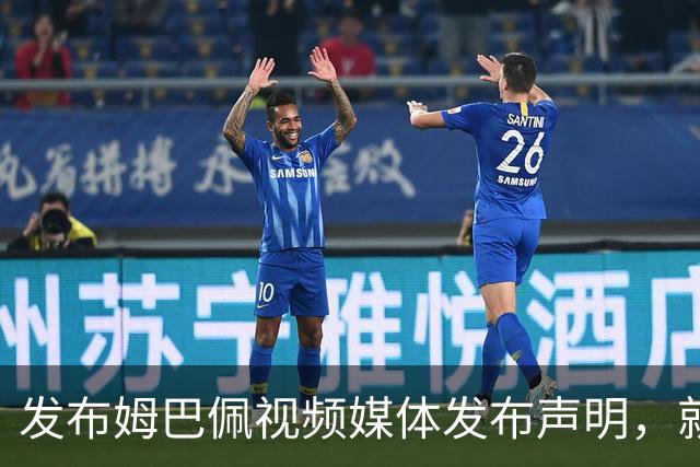 发布姆巴佩视频媒体发布声明，就不当行为向中国人民和球员致歉