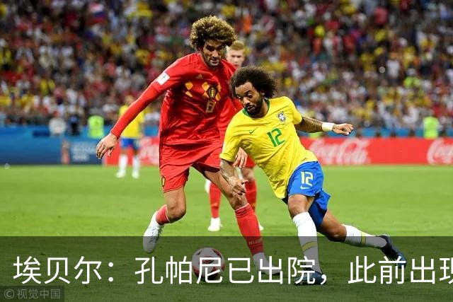埃贝尔：孔帕尼已出院，此前出现不适的原因是脑膜刺激