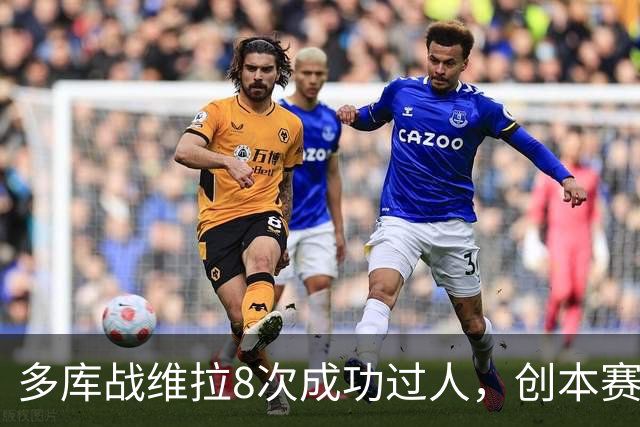 多库战维拉8次成功过人，创本赛季英超单场纪录