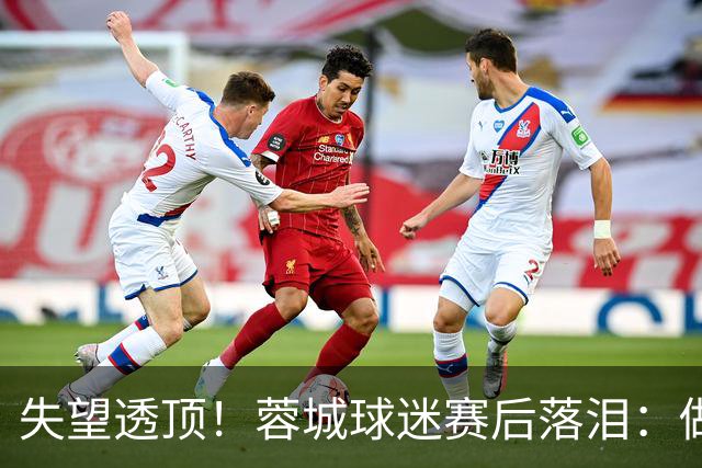 失望透顶！蓉城球迷赛后落泪：做成都蓉城球迷太难了