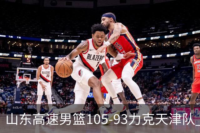 山东高速男篮105-93力克天津队 邱彪赛后特别感谢国内球员