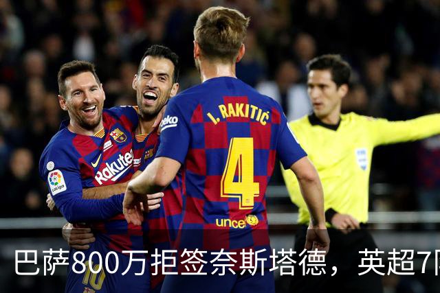 巴萨800万拒签奈斯塔德，英超7队围剿特温特青训王牌