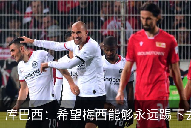 库巴西：希望梅西能够永远踢下去，让我们一直享受他的比赛