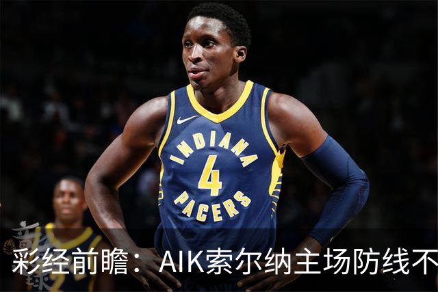 彩经前瞻：AIK索尔纳主场防线不稳，埃尔夫斯堡有望带走三分