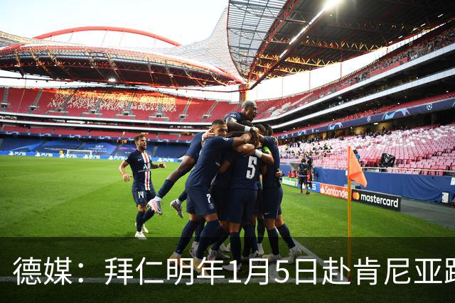 德媒：拜仁明年1月5日赴肯尼亚踢友谊赛，预计收入500万欧