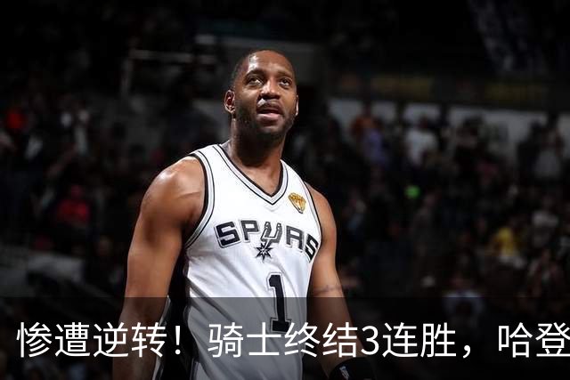 惨遭逆转！骑士终结3连胜，哈登创NBA第2神迹，一战彻底看清3大球星
