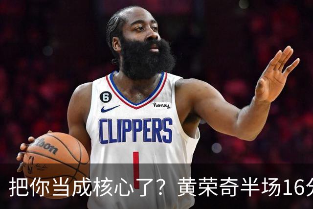 把你当成核心了？黄荣奇半场16分钟 9中3&三分6中1拿到8分3板