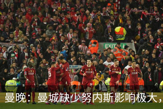 曼晚：曼城缺少努内斯影响极大，其他后卫对进攻帮助不大