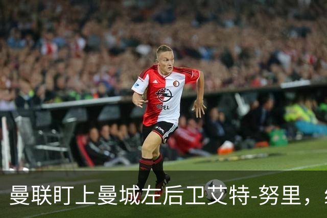 曼联盯上曼城左后卫艾特-努里，维亚纳正推动其离队