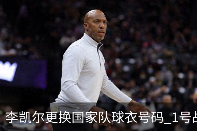 李凯尔更换国家队球衣号码 1号战他袍渴望已久