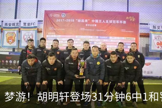 梦游！胡明轩登场31分钟6中1&罚球2中0 在场正负值倒数第一