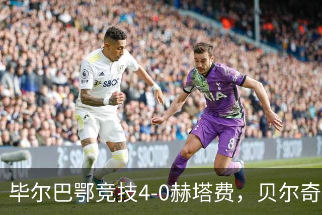 毕尔巴鄂竞技4-0赫塔费，贝尔奇切世界波，贝伦格尔、帕雷德斯破门