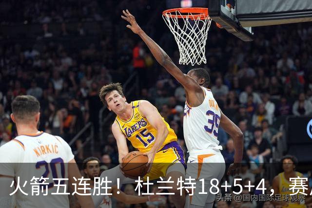 火箭五连胜！杜兰特18+5+4，赛后阿杜跑到场上，拿下比赛用球
