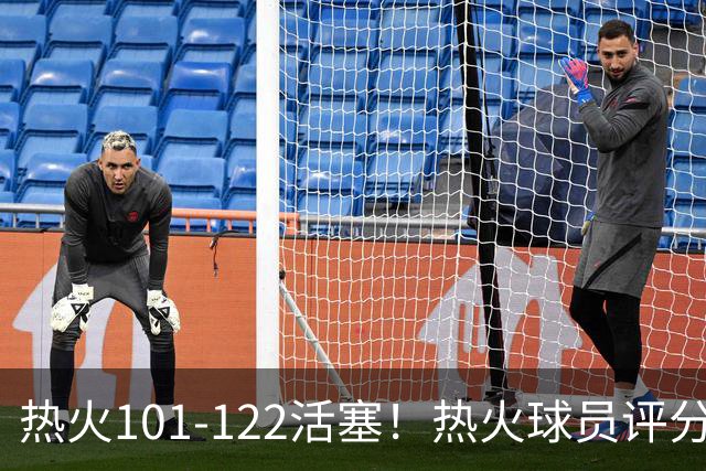 热火101-122活塞！热火球员评分：2人优秀，1人及格，6人低迷
