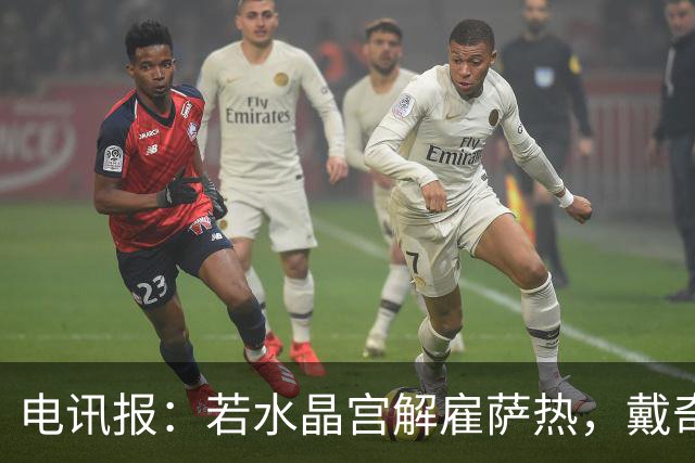 电讯报：若水晶宫解雇萨热，戴奇是接任热门人选