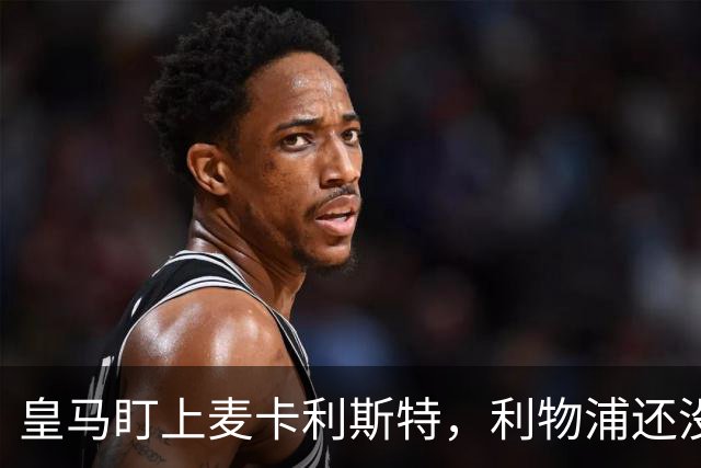 皇马盯上麦卡利斯特，利物浦还没启动续约谈判