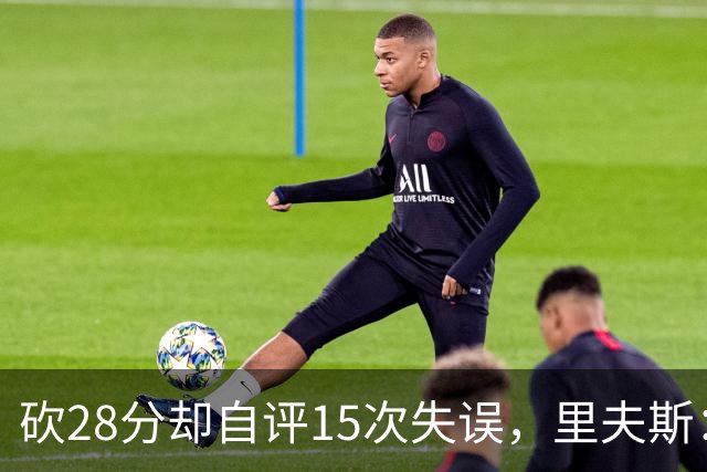 砍28分却自评15次失误，里夫斯：我处理球不够冷静