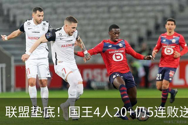联盟垫底！国王4人20+仍5连败送鹈鹕首胜 阿卡夫34+6+13爆发