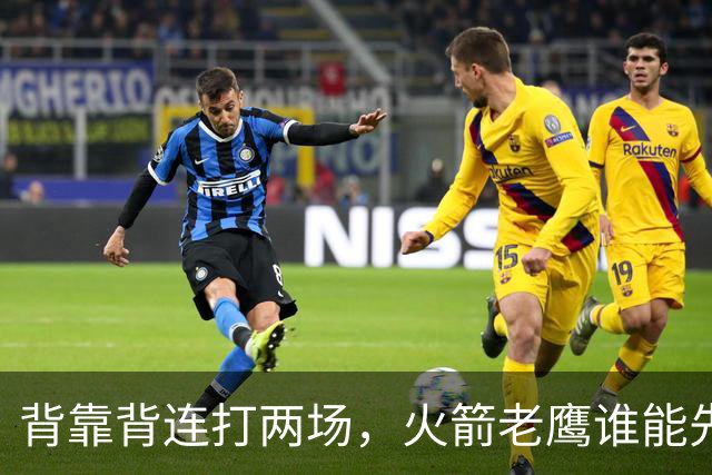 背靠背连打两场，火箭老鹰谁能先抢下这一局？