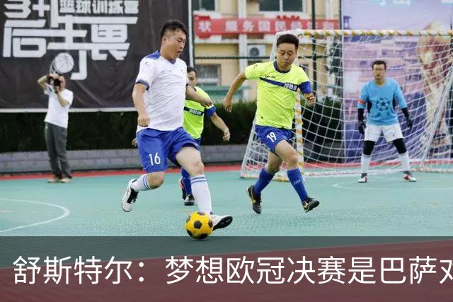 舒斯特尔：梦想欧冠决赛是巴萨对拜仁，但前提是巴萨提升防守
