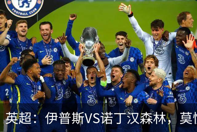 英超：伊普斯VS诺丁汉森林，莫慌！3分钟看懂周五的英超剧本