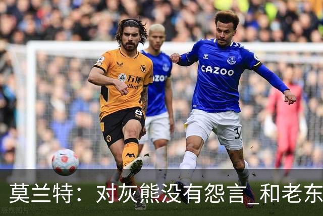 莫兰特：对灰熊没有怨言 和老东家很多人都还有联系