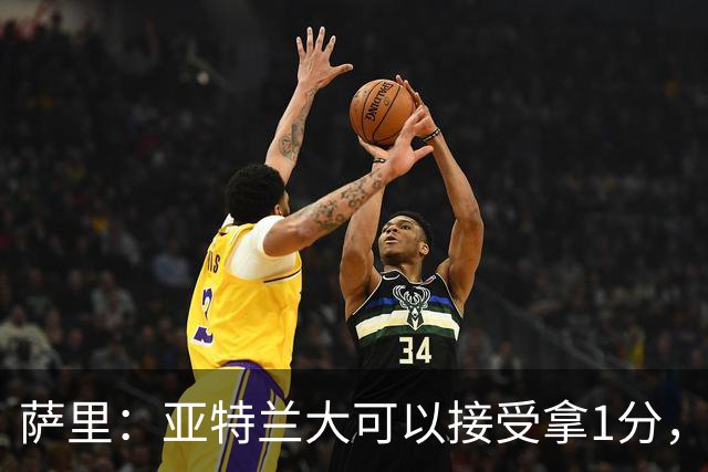 萨里：亚特兰大可以接受拿1分，我们之前8人缺席而本场又伤了2人