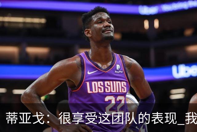 蒂亚戈：很享受这团队的表现 我们能适应任何情况
