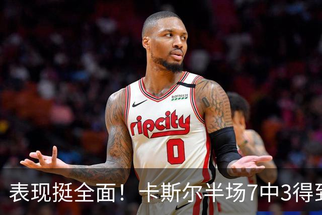 表现挺全面！卡斯尔半场7中3得到8分4板5助 其中三分4中2