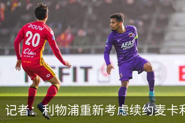 记者：利物浦重新考虑续约麦卡利斯特，但暂时不会加快谈判