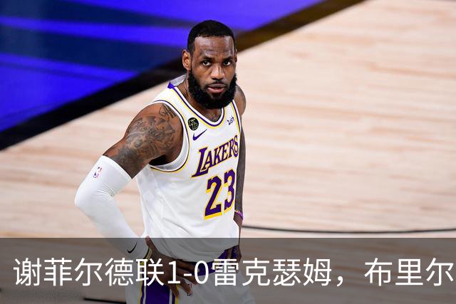 谢菲尔德联1-0雷克瑟姆，布里尔顿制胜，雷克瑟姆全场1射正