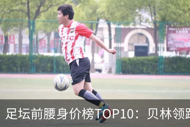 足坛前腰身价榜TOP10：贝林领跑，意甲超新星上榜