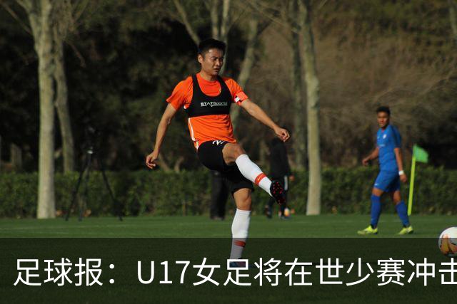 足球报：U17女足将在世少赛冲击历史新高，此前最好成绩是16强