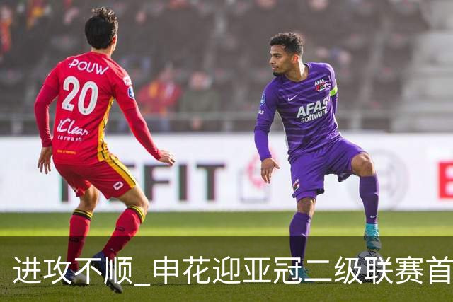 进攻不顺 申花迎亚冠二级联赛首败