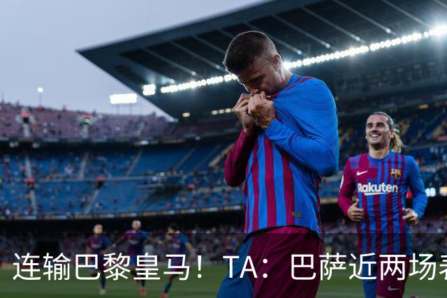 连输巴黎皇马！TA：巴萨近两场表现不够格 弗里克预计不会大调整