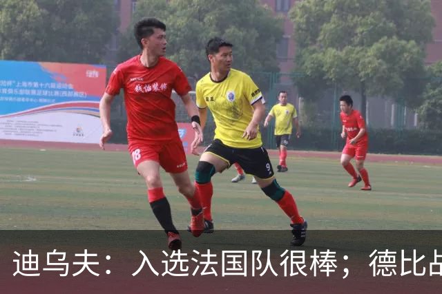 迪乌夫：入选法国队很棒；德比战踢得好给了我信心