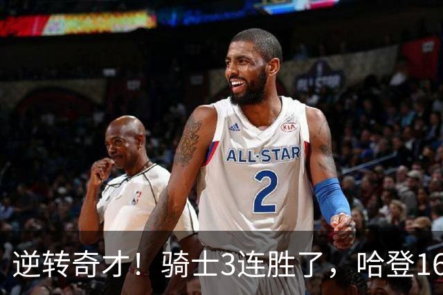 逆转奇才！骑士3连胜了，哈登16+6，莫布里24+12，沃特森22+6爆发