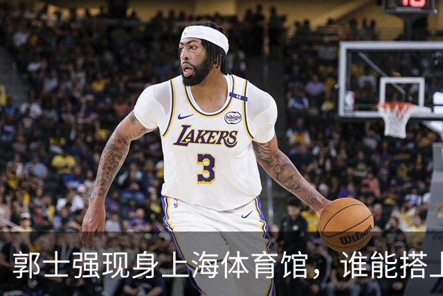 郭士强现身上海体育馆，谁能搭上中国男篮新一期国字号班车？