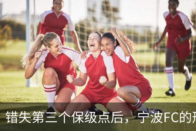 错失第三个保级点后，宁波FC的形势突然岌岌可危