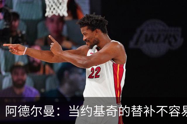 阿德尔曼：当约基奇的替补不容易，会尽量安排巴格利与他一同登场