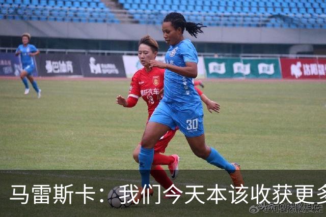 马雷斯卡：我们今天本该收获更多，但我们会从中吸取教训