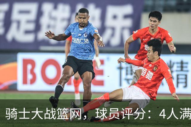 骑士大战篮网，球员评分：4人满分、4人达标、2人崩盘