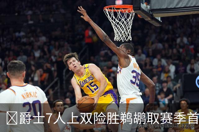 🏀爵士7人上双险胜鹈鹕取赛季首胜 贾伦·杰克逊24+10 锡安23+6